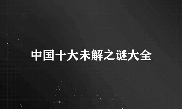 中国十大未解之谜大全