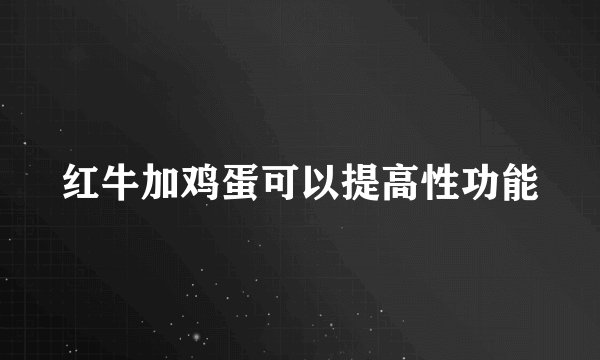 红牛加鸡蛋可以提高性功能