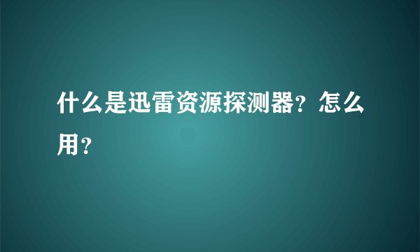 什么是迅雷资源探测器？怎么用？