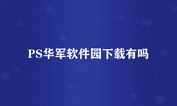 PS华军软件园下载有吗