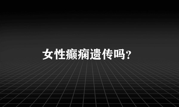 女性癫痫遗传吗？