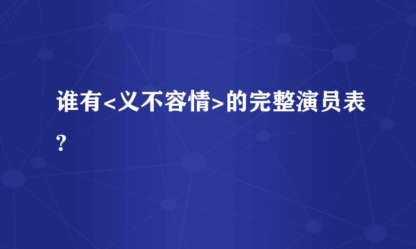谁有<义不容情>的完整演员表?