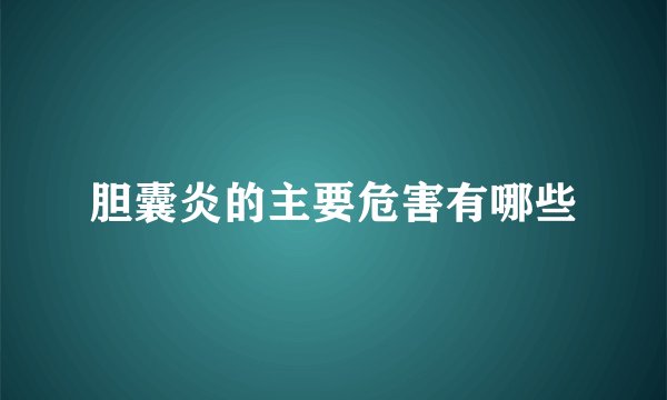 胆囊炎的主要危害有哪些