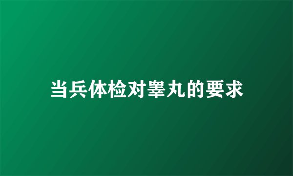 当兵体检对睾丸的要求