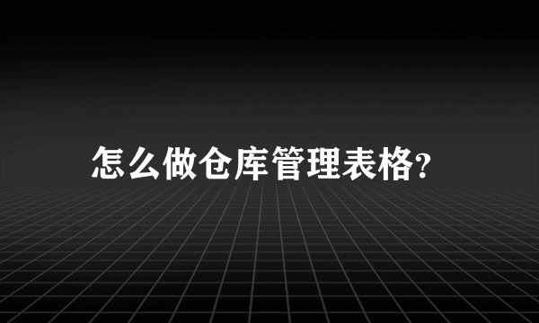 怎么做仓库管理表格？