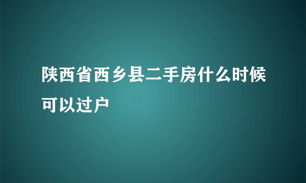 陕西省西乡县二手房什么时候可以过户