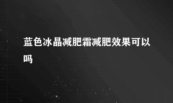 蓝色冰晶减肥霜减肥效果可以吗