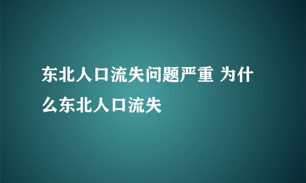东北人口流失问题严重 为什么东北人口流失