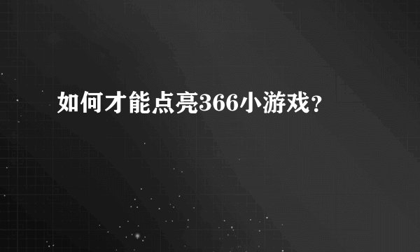 如何才能点亮366小游戏?