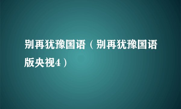 别再犹豫国语（别再犹豫国语版央视4）