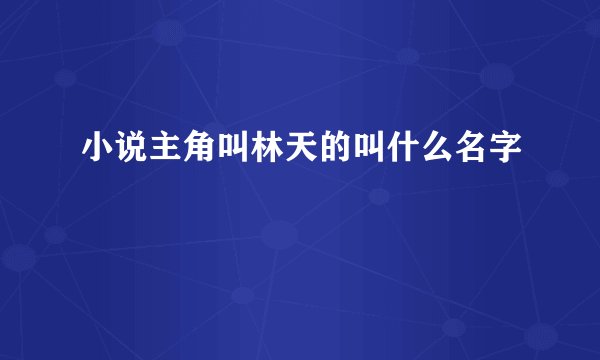 小说主角叫林天的叫什么名字