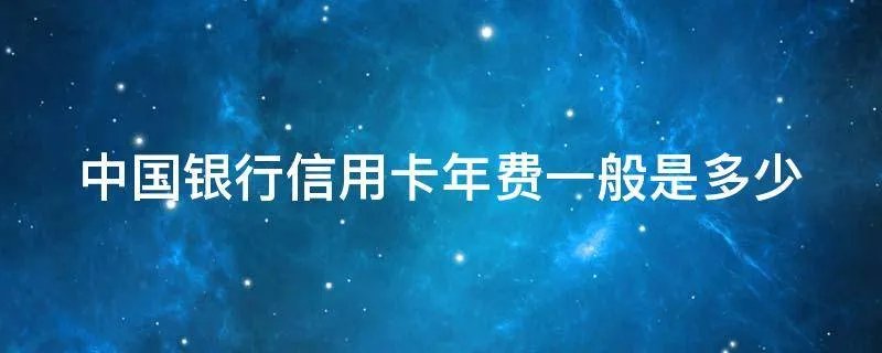 中国银行信用卡年费一般是多少
