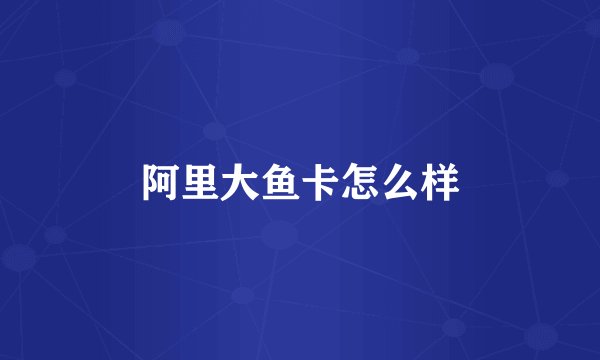 阿里大鱼卡怎么样