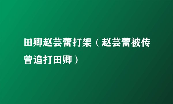 田卿赵芸蕾打架（赵芸蕾被传曾追打田卿）
