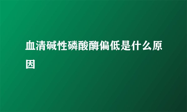 血清碱性磷酸酶偏低是什么原因
