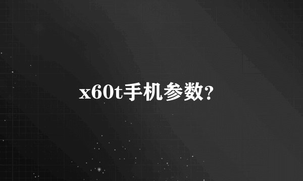 x60t手机参数？