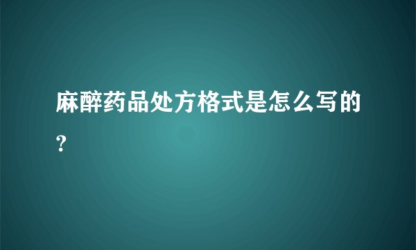 麻醉药品处方格式是怎么写的?