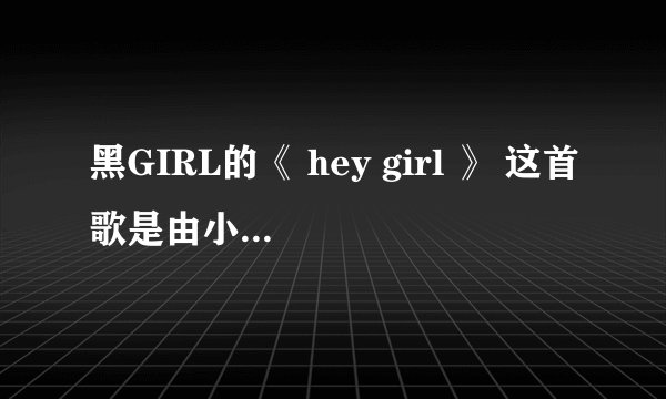 黑GIRL的《 hey girl 》 这首歌是由小薰，丫头和谁唱的啊，她是黑GIRL里的吗，她的资料是什么