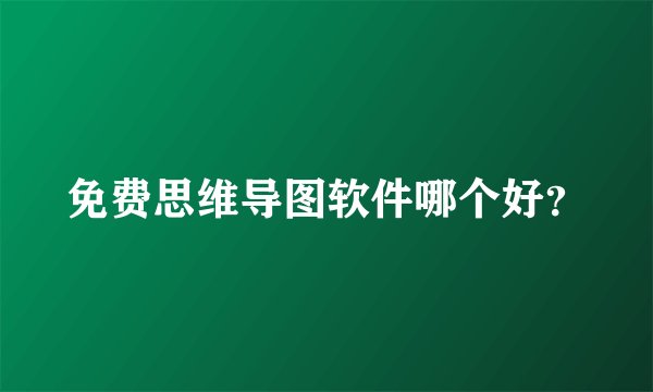 免费思维导图软件哪个好？