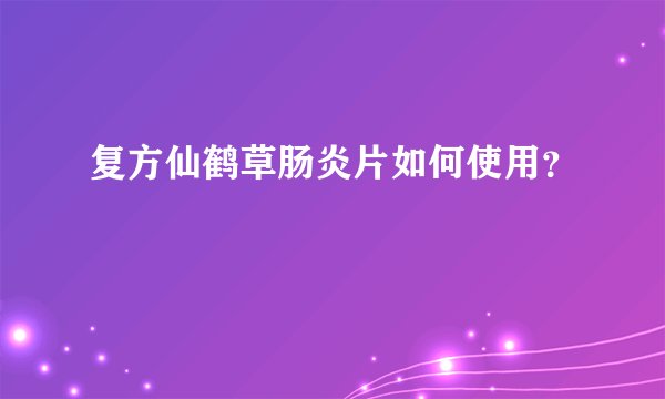复方仙鹤草肠炎片如何使用?