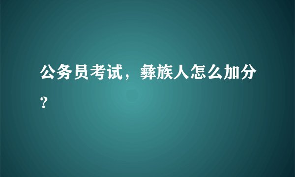 公务员考试，彝族人怎么加分？