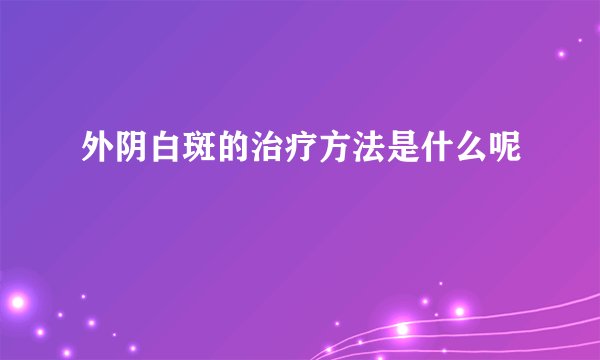 外阴白斑的治疗方法是什么呢