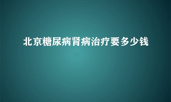 北京糖尿病肾病治疗要多少钱