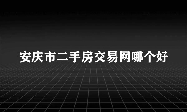 安庆市二手房交易网哪个好