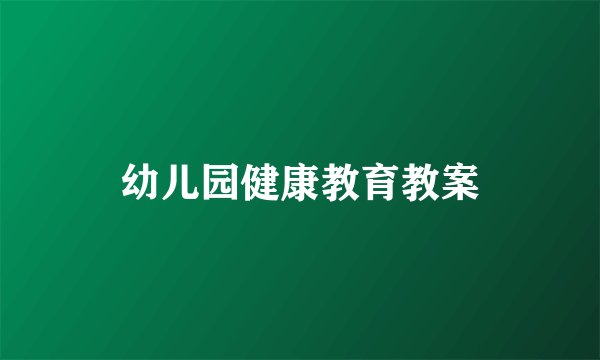 幼儿园健康教育教案
