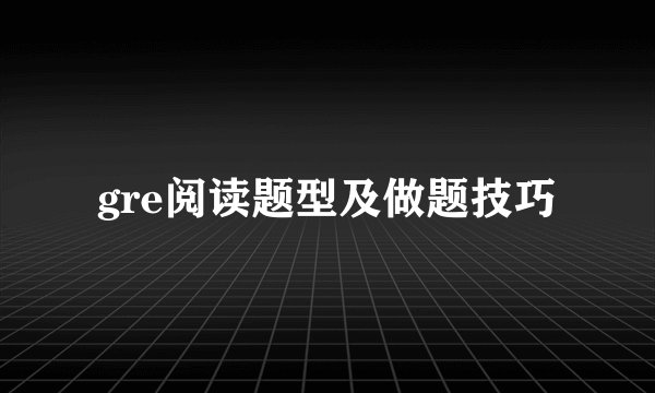 gre阅读题型及做题技巧