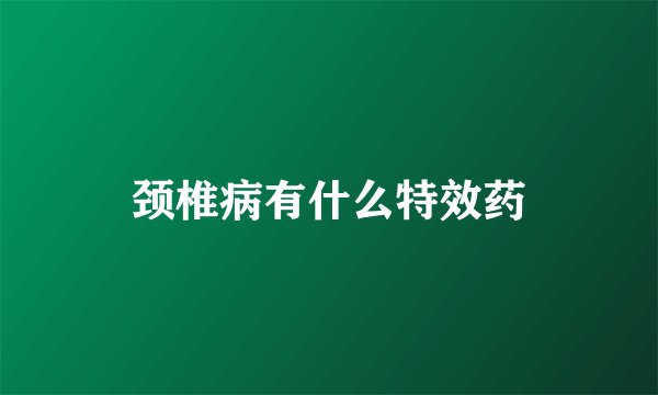 颈椎病有什么特效药