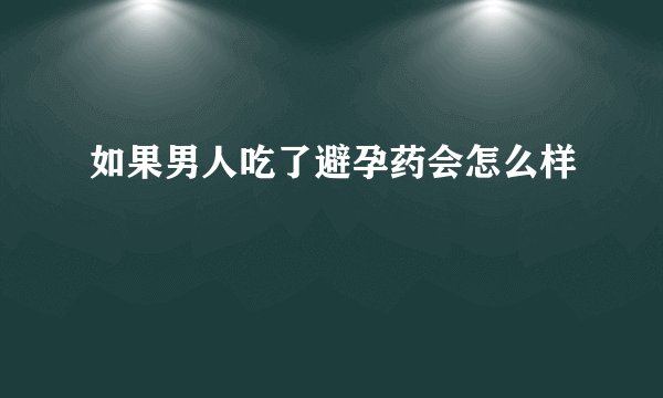 如果男人吃了避孕药会怎么样