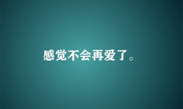 感觉不会再爱了。