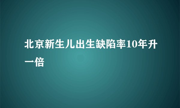 北京新生儿出生缺陷率10年升一倍