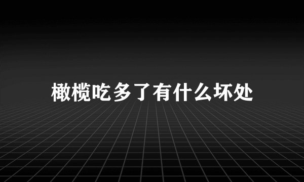 橄榄吃多了有什么坏处