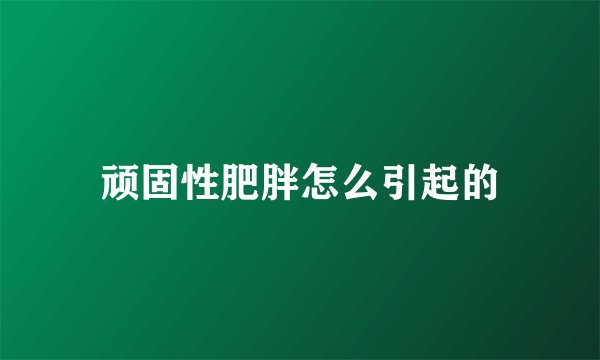 顽固性肥胖怎么引起的