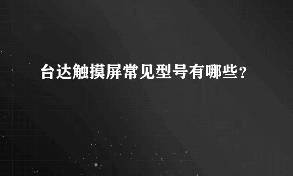 台达触摸屏常见型号有哪些？
