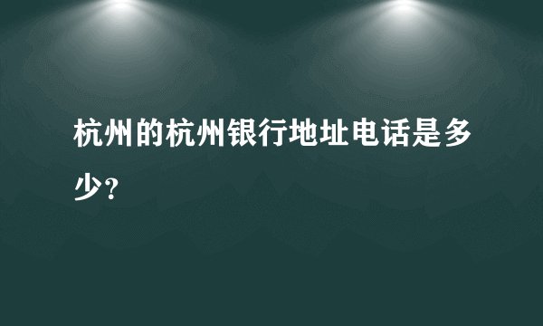 杭州的杭州银行地址电话是多少?