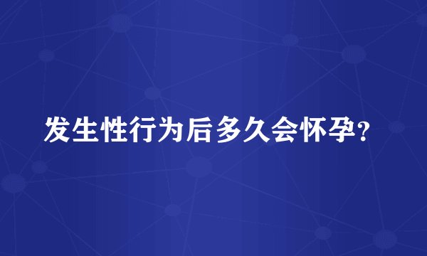 发生性行为后多久会怀孕?