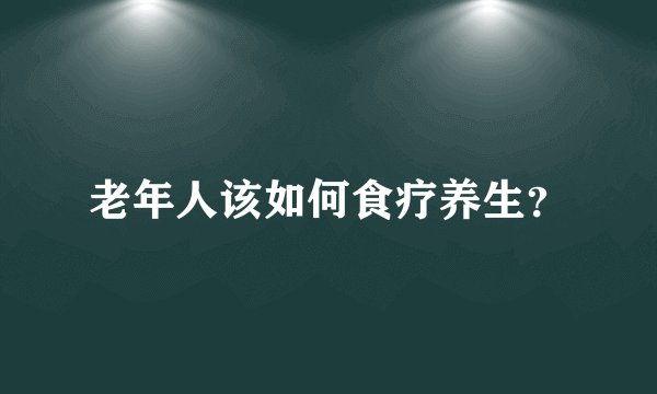 老年人该如何食疗养生？