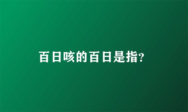 百日咳的百日是指？