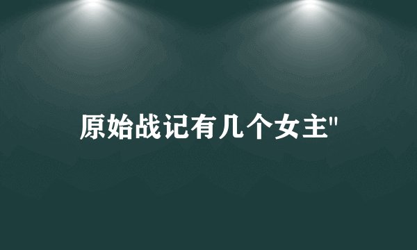 原始战记有几个女主