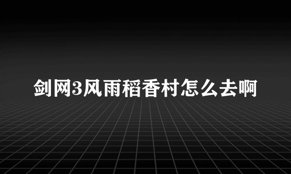剑网3风雨稻香村怎么去啊