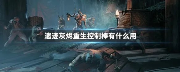遗迹灰烬重生控制棒有什么用
