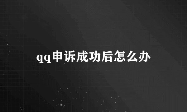 qq申诉成功后怎么办