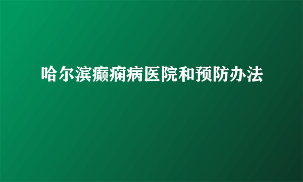 哈尔滨癫痫病医院和预防办法