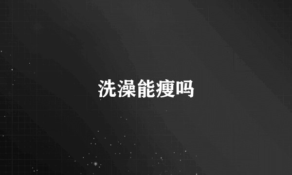 洗澡能瘦吗