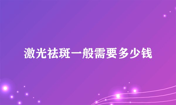 激光祛斑一般需要多少钱