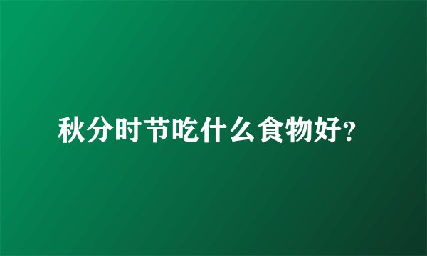 秋分时节吃什么食物好？