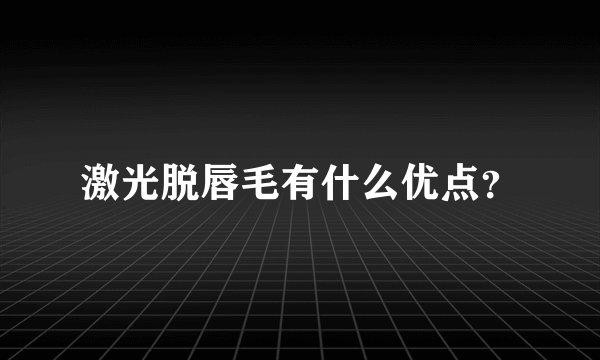 激光脱唇毛有什么优点？